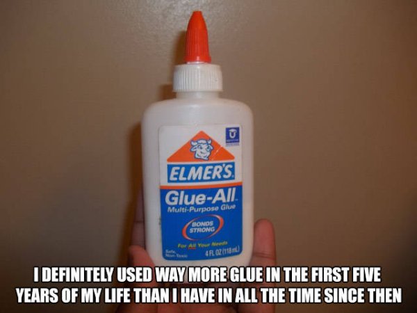 Meme about how I've used more glue before I turned 5, than in all the years after.