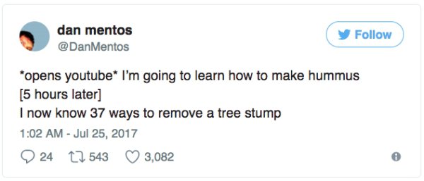 Tweet meme about going on Youtube to make humus, and instead learning 37 ways to remove a tree stump.
