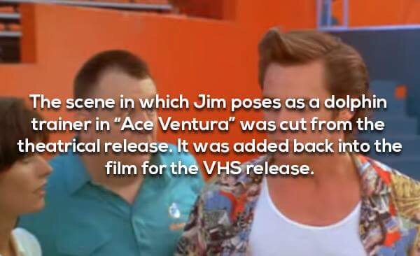 jim carrey jim carrey facts - The scene in which Jim poses as a dolphin trainer in "Ace Ventura" was cut from the theatrical release. It was added back into the film for the Vhs release.