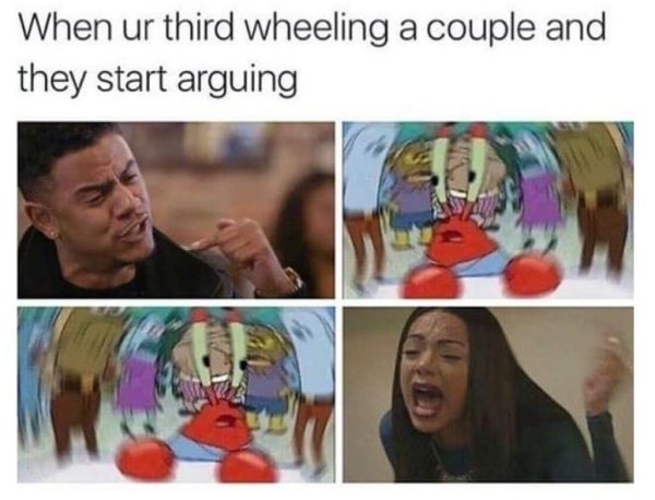 third wheel arguing meme - When ur third wheeling a couple and they start arguing