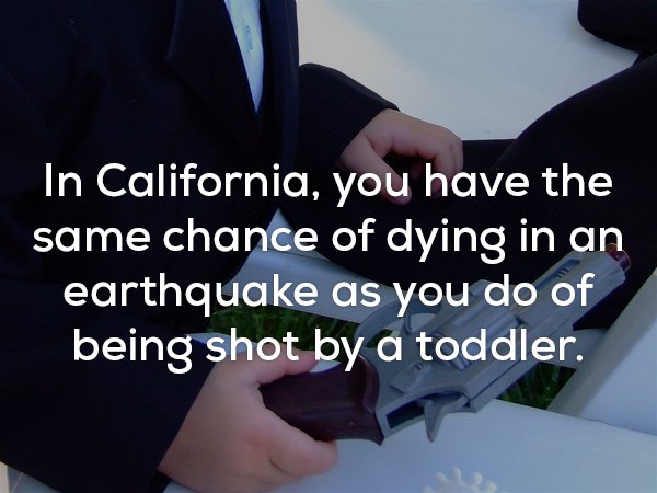hand - In California, you have the same chance of dying in an earthquake as you do of being shot by a toddler.