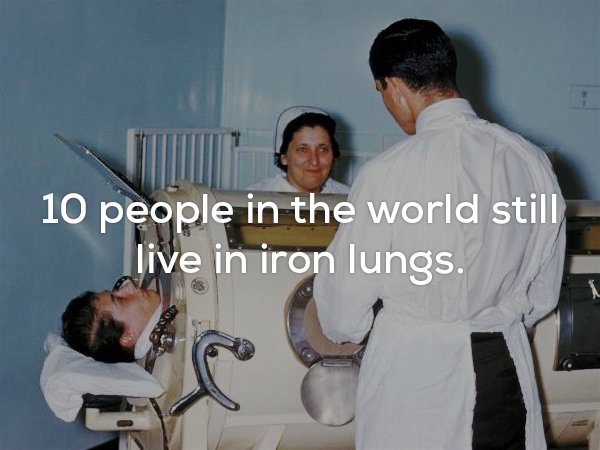 polio - 10 people in the world still live in iron lungs.
