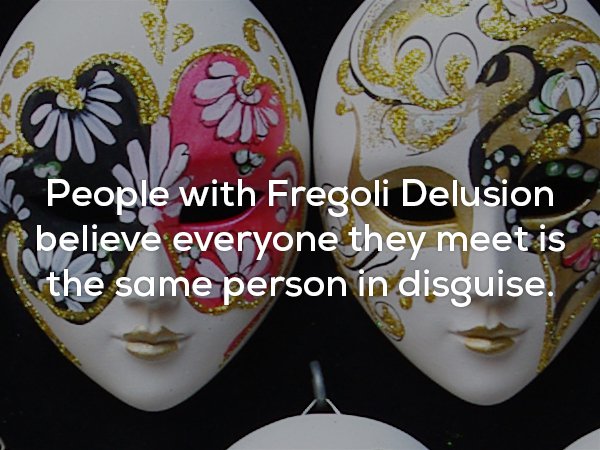 mask - People with Fregoli Delusion believe everyone they meet is the same person in disguise.
