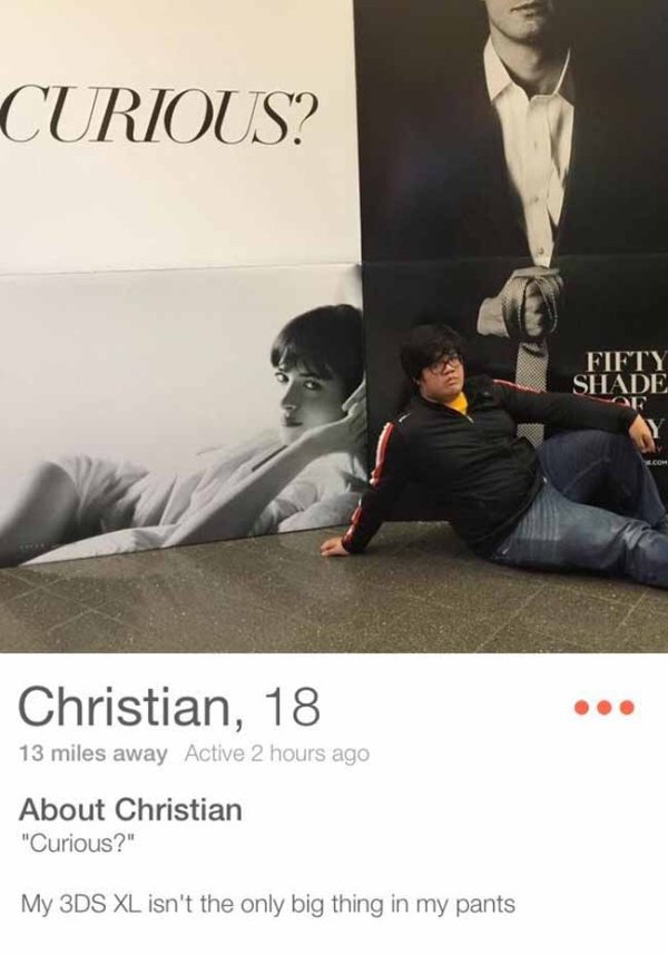 tinder - fifty shades of grey poster - Curious? Fifty Shade Christian, 18 13 miles away Active 2 hours ago About Christian "Curious?" My 3DS Xl isn't the only big thing in my pants