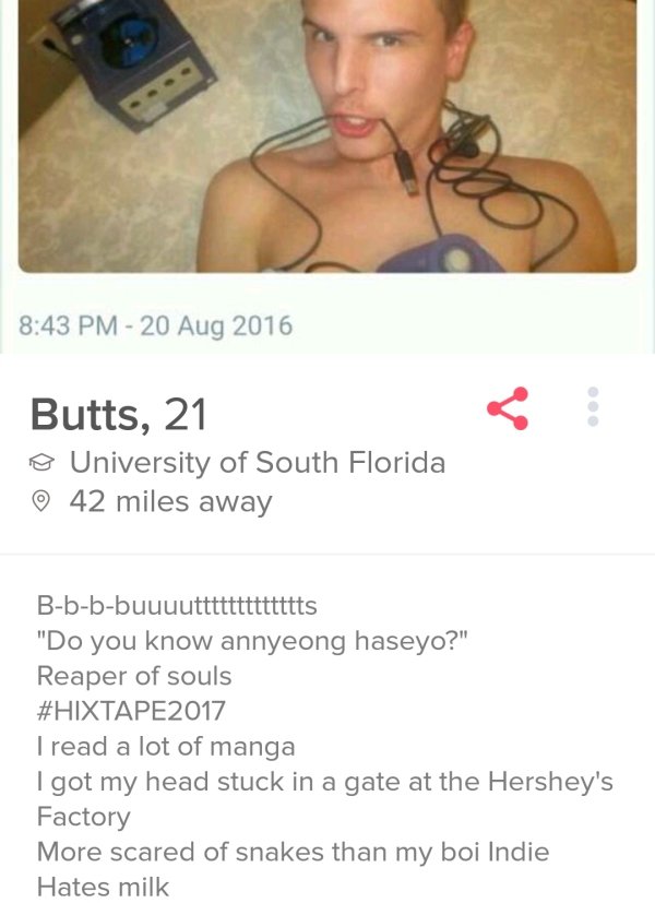 tinder - shoulder - Butts, 21 o University of South Florida 42 miles away Bbbbuuuuttttttttttttts "Do you know annyeong haseyo?" Reaper of souls I read a lot of manga I got my head stuck in a gate at the Hershey's Factory More scared of snakes than my boi 