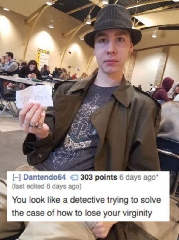 funny burns and roasts - Dantendo 64 303 points 6 days ago last edited 6 days ago You look a detective trying to solve the case of how to lose your virginity