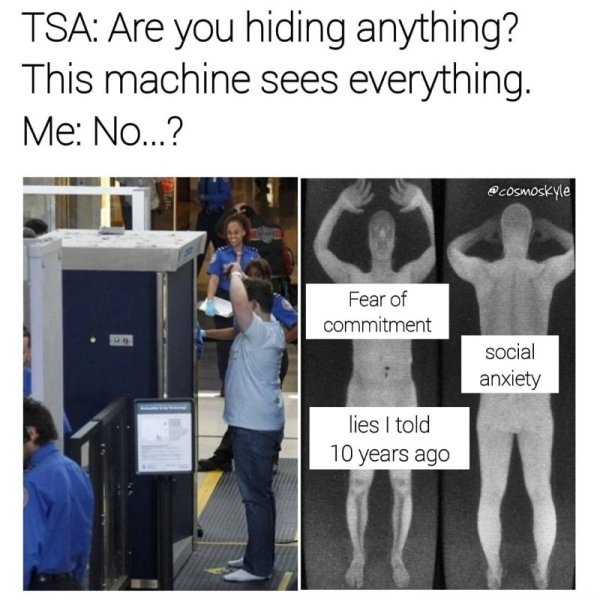 tsa porn memes - Tsa Are you hiding anything? This machine sees everything. Me No...? Fear of commitment social anxiety lies I told 10 years ago
