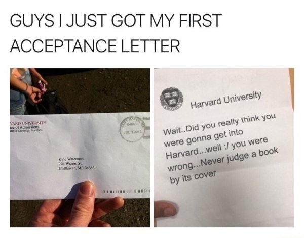 document - Guys I Just Got My First Acceptance Letter Harvard University Vard University ice of Admissions I Mars Kyle Waterman 204 Warren St Cliffhaven, Me 01863 Wait.. Did you really think you were gonna get into Harvard...well you were wrong...Never ju