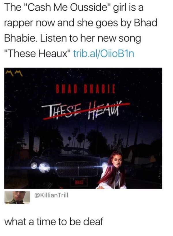 soundcloud rappers meme - The "Cash Me Ousside" girl is a rapper now and she goes by Bhad Bhabie. Listen to her new song "These Heaux" trib.alOiioBin These Heav Trill what a time to be deaf