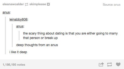 document - eleanawcalderskimplease Source anus anus leinabby808 anus the scary thing about dating is that you are either going to marry that person or break up deep thoughts from an anus i it deep 1,186,195 notes