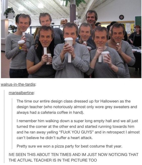 students dress up as teacher with coffee - walrusinthetardis mariealbertine The time our entire design class dressed up for Halloween as the design teacher who notoriously almost only wore grey sweaters and always had a cafeteria coffee in hand. I remembe