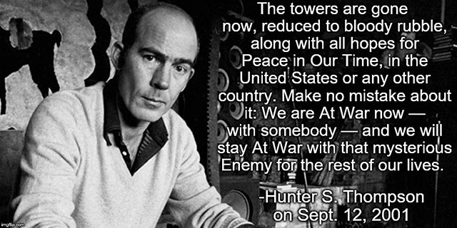 hunter thompson writing - The towers are gone now, reduced to bloody rubble, along with all hopes for Peace in Our Time, in the United States or any other country. Make no mistake about it We are At War now with somebody and we will stay At War with that 