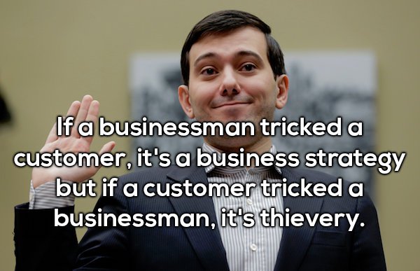 Shower thought about how if a business man tricked a customer, it is a business strategy, but if a customer tricked a businessman, it is thievery.