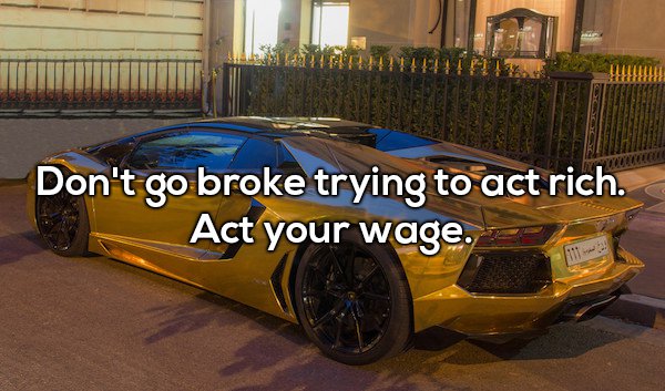 Shower thought about how going broke trying to act rich by not acting your wage.