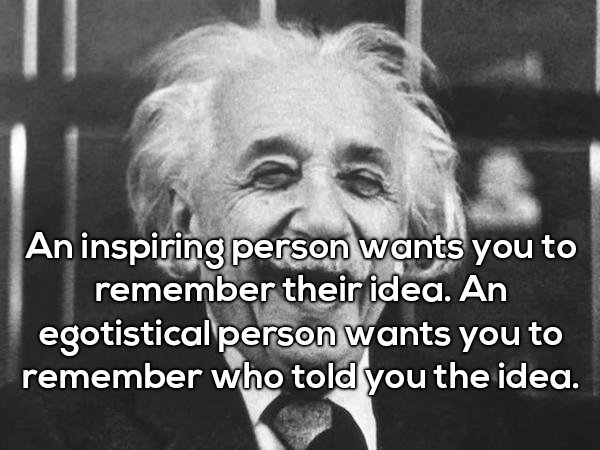 Shower thought about how inspiring people want you to remember their idea, while egotistical person want you to remember who told you the idea.