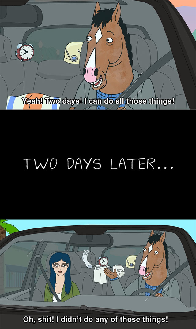bojack horseman season 2 quotes - Yeah! Two days! I can do all those things! Two Days Later... Oh, shit! I didn't do any of those things!