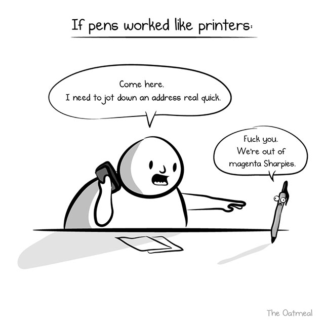 oatmeal printer comic - If pens worked printers Come here. I need to jot down an address real quick. Fuck you. We're out of magenta Sharpies. The Oatmeal
