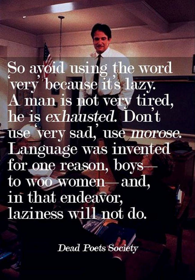 dead poets society language quote - So avoid using the word very because it's lazy. A man is not very tired, he is exhausted. Don't use very sad, use morose. Language was invented for one reason, boys to woo womenand, in that endeavor, laziness will not d