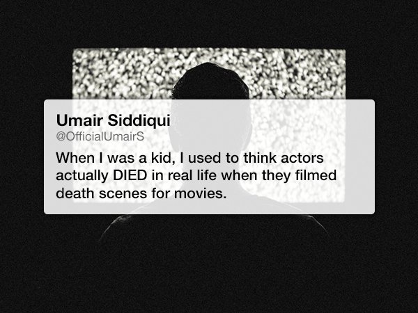 label - Umair Siddiqui When I was a kid, I used to think actors actually Died in real life when they filmed death scenes for movies.