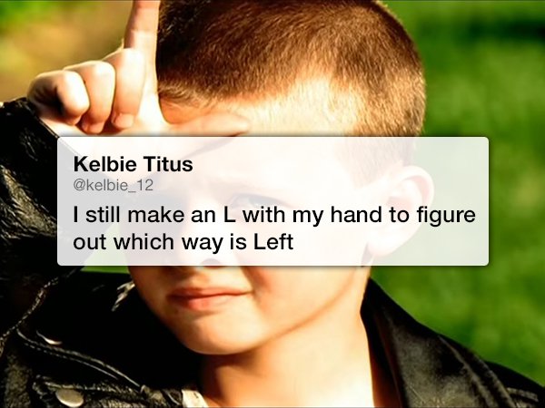 l on forehead meme - Kelbie Titus I still make an L with my hand to figure out which way is Left