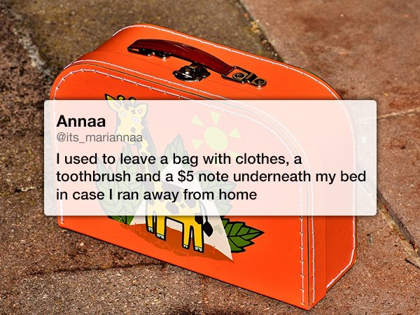 orange - Annaa I used to leave a bag with clothes, a toothbrush and a $5 note underneath my bed in case I ran away from home