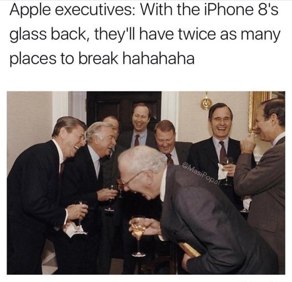 iphone 8 glass meme - Apple executives With the iPhone 8's glass back, they'll have twice as many places to break hahahaha