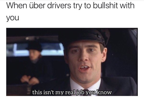 meme uber driver - When ber drivers try to bullshit with you this isn't my real job you know