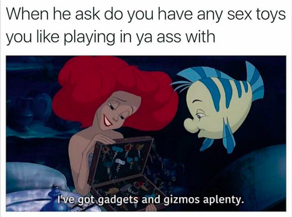 funny sex memes - When he ask do you have any sex toys you playing in ya ass with I've got gadgets and gizmos aplenty.