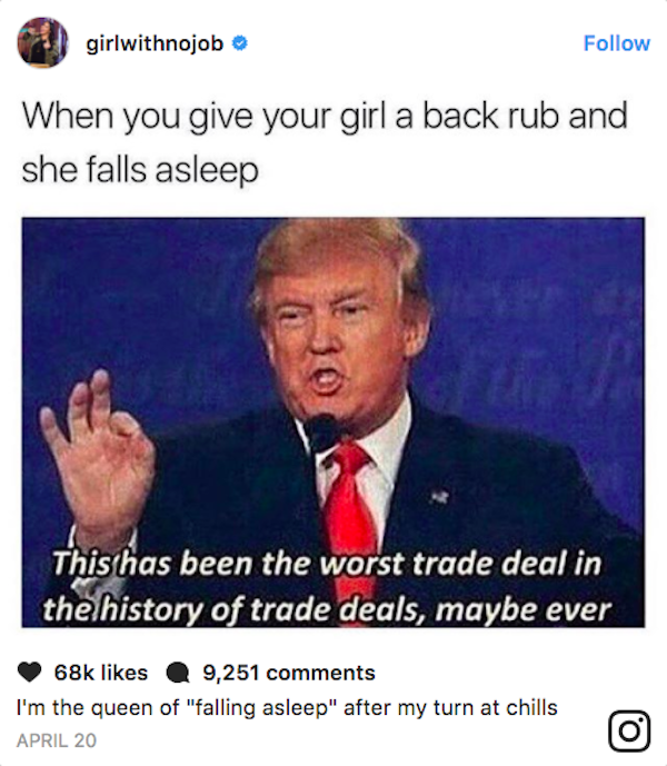 worst trade deal meme - girlwithnojob When you give your girl a back rub and she falls asleep This has been the worst trade deal in the history of trade deals, maybe ever 68k 9,251 I'm the queen of "falling asleep" after my turn at chills April 20 O