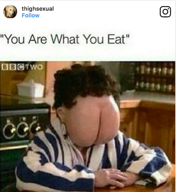 buttface meme - thighsexual "You Are What You Eat" Bbctwo