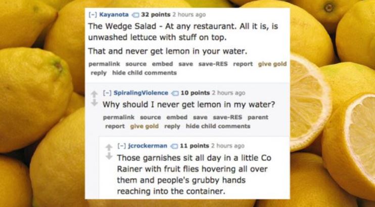 imagenes de lemons - Kayanota 32 points 2 hours ago The Wedge Salad At any restaurant. All it is, is unwashed lettuce with stuff on top. That and never get lemon in your water. permalink source embed save saveRes report give gold hide child SpiralingViole