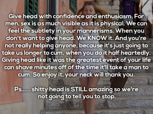 photo caption - Give head with confidence and enthusiasm. For men, sex is as much visible as it is physical. We can feel the subtlety in your mannerisms. When you don't want to give head. We Know it. And you're not really helping anyone, because it's just