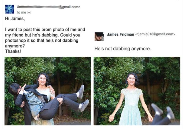 james fridman - .com> to me Hi James, James Fridman  I want to post this prom photo of me and my friend but he's dabbing. Could you photoshop it so that he's not dabbing anymore? Thanks! He's not dabbing anymore.