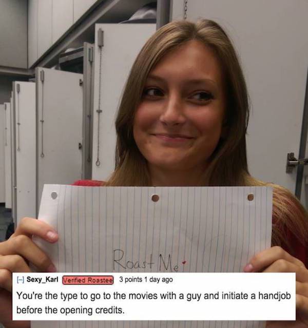 funny reddit roast memes - Roast ISexy_Karl Verified Roastee 3 points 1 day ago You're the type to go to the movies with a guy and initiate a handjob before the opening credits.