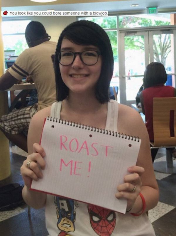 best roast me ever - You look you could bore someone with a blowjob Roast