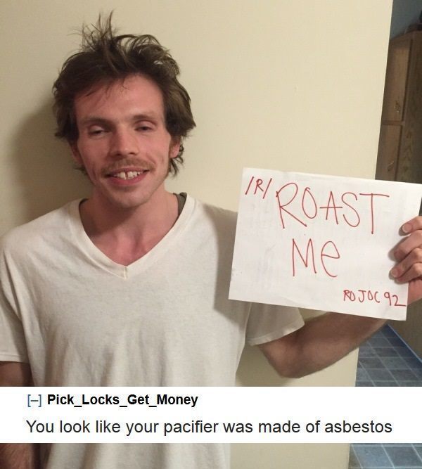 most funny roasts - Ir Roast Me Ro Joc 92 Pick_Locks_Get_Money You look your pacifier was made of asbestos