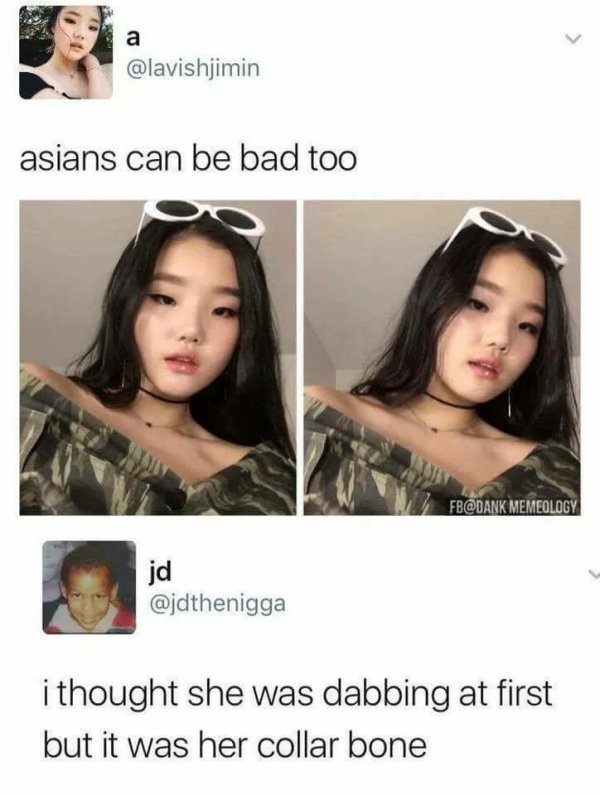 asians can be bad too - asians can be bad too Fb Memeology jd i thought she was dabbing at first but it was her collar bone