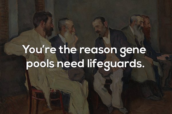 conversation - You're the reason gene pools need lifeguards.