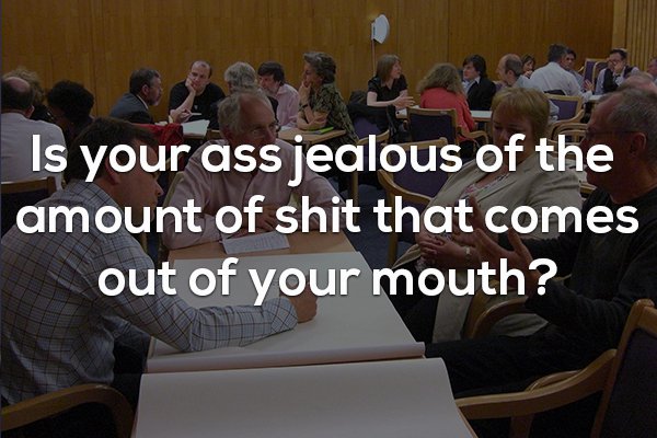 presentation - Is your ass jealous of the amount of shit that comes out of your mouth?