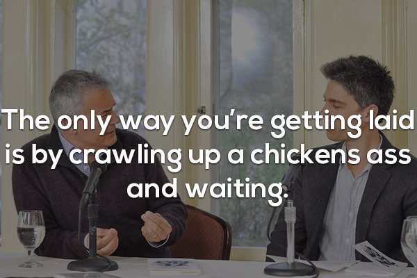 conversation - The only way you're getting laid is by crawling up a chickens ass and waiting