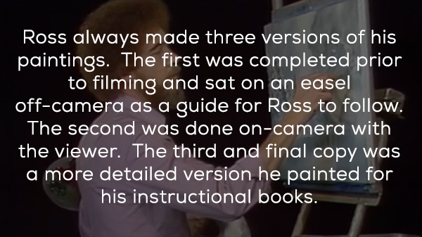 light - Ross always made three versions of his paintings. The first was completed prior to filming and sat on an easel offcamera as a guide for Ross to . The second was done oncamera with the viewer. The third and final copy was a more detailed version he