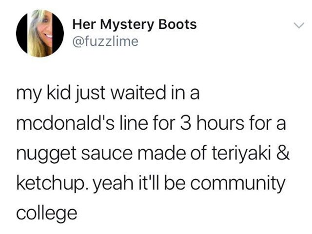 angle - Her Mystery Boots my kid just waited in a mcdonald's line for 3 hours for a nugget sauce made of teriyaki & ketchup. yeah it'll be community college