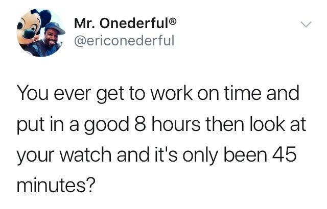 hate my birthday meme - Mr. Onederful You ever get to work on time and put in a good 8 hours then look at your watch and it's only been 45 minutes?