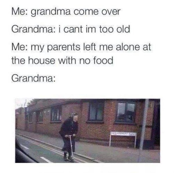 wholesome meme of grandma i have no food - Me grandma come over Grandma i cant im too old Me my parents left me alone at the house with no food Grandma