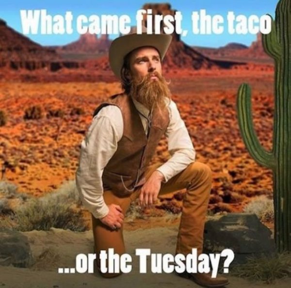 wtf wilderness - What came first, the taco ...or the Tuesday?
