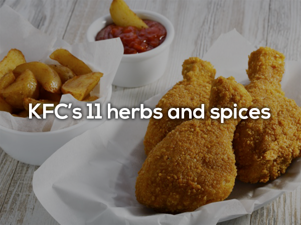 Colonel Sanders created his “Original Recipe” in July of 1940 consisting of 11 herbs and spices, and it’s still used on KFC chicken today. Only 2 execs know the full recipe. It’s so secretive that half other ingredients are mixed at one location, half at another, and combined at a third.