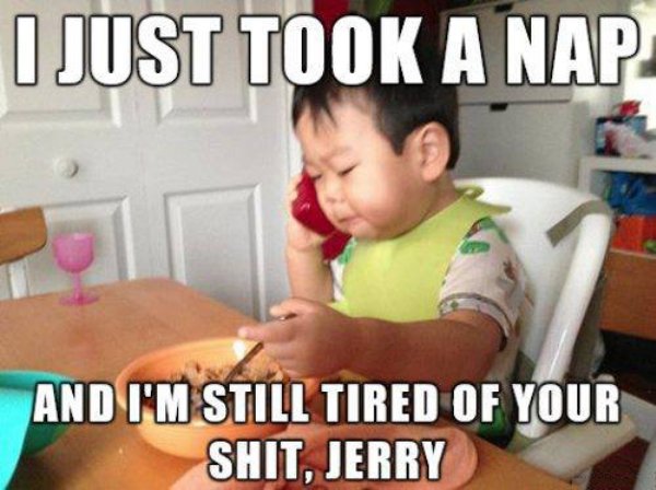 funny baby talking - I Just Took A Nap And I'M Still Tired Of Your Shit, Jerry