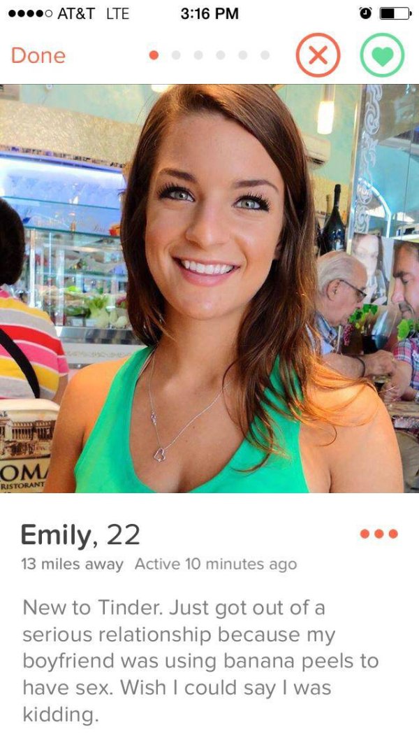 sexy tinder profiles - ....0 At&T Lte Done .000 Om Ristorant Emily, 22 13 miles away Active 10 minutes ago New to Tinder. Just got out of a serious relationship because my boyfriend was using banana peels to have sex. Wish I could say I was kidding.