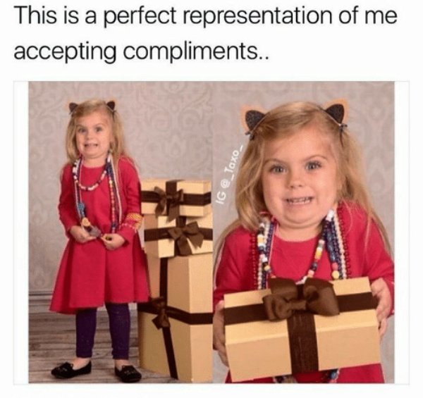 accepting compliments meme - This is a perfect representation of me accepting compliments.. Ig