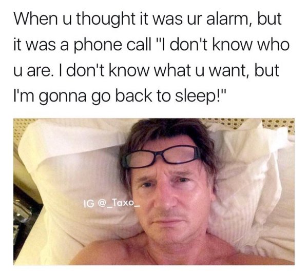 photo caption - When u thought it was ur alarm, but it was a phone call "I don't know who u are. I don't know what u want, but I'm gonna go back to sleep!" Ig
